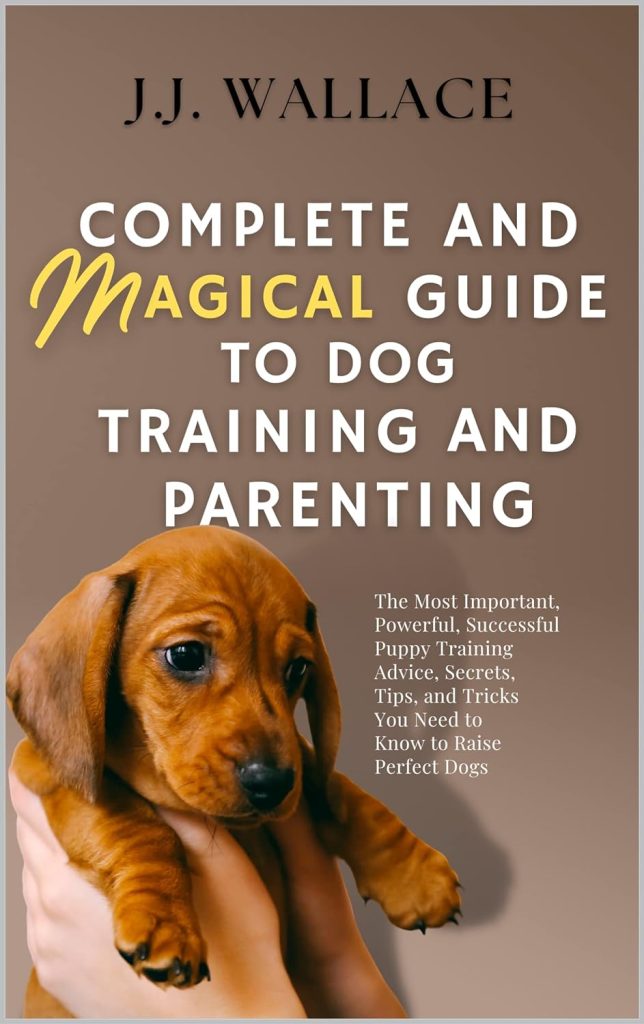Complete and Magical Guide to Dog Training and Parenting: The Most Important, Powerful, Successful Puppy Training Advice, Secrets, Tips, and Tricks You Need to Know to Raise Perfect Dogs     Kindle Edition